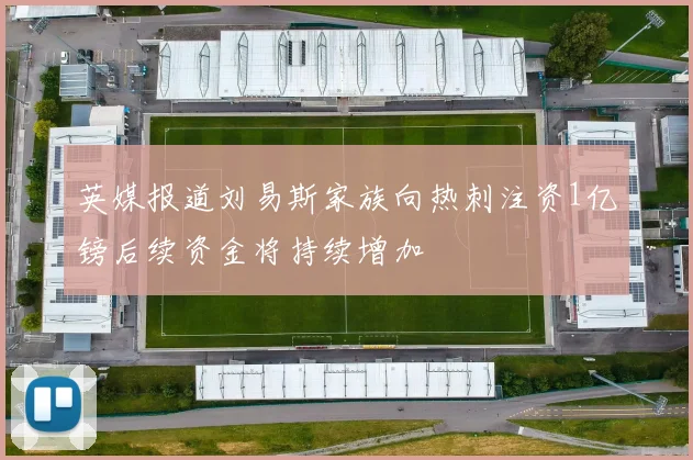 英媒报道刘易斯家族向热刺注资1亿镑后续资金将持续增加