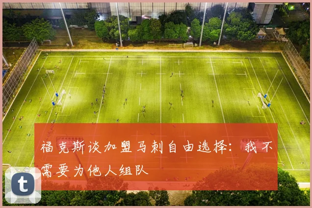 福克斯谈加盟马刺自由选择：我不需要为他人组队