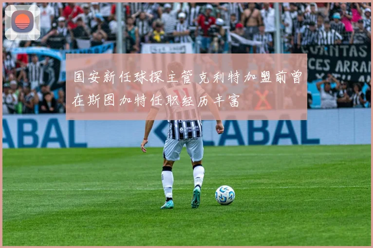 国安新任球探主管克利特加盟前曾在斯图加特任职经历丰富