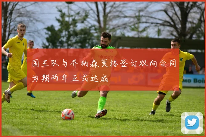 国王队与乔纳森莫格签订双向合同为期两年正式达成