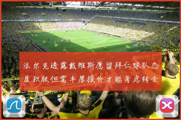 法尔克透露戴维斯愿留拜仁球队态度积极但需丰厚报价才能考虑转会