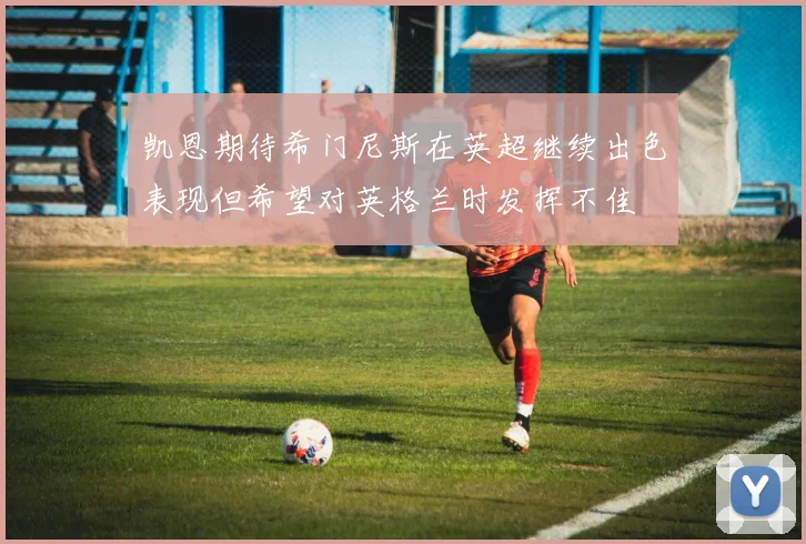 凯恩期待希门尼斯在英超继续出色表现但希望对英格兰时发挥不佳