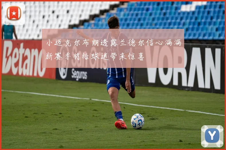 小迈克尔布朗透露兰德尔信心满满新赛季将给球迷带来惊喜