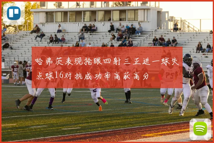 哈弗茨表现抢眼四射三正进一球失点球16对抗成功率高获高分