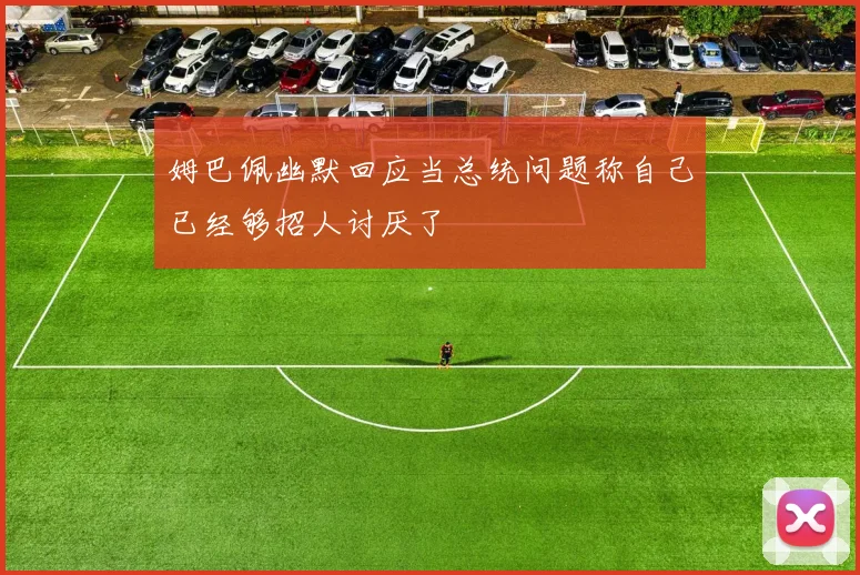 姆巴佩幽默回应当总统问题称自己已经够招人讨厌了