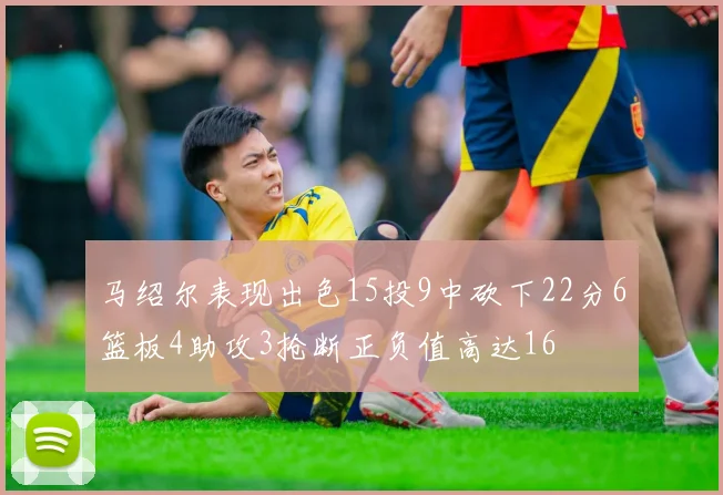 马绍尔表现出色15投9中砍下22分6篮板4助攻3抢断正负值高达16